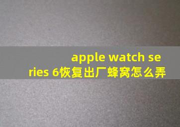 apple watch series 6恢复出厂蜂窝怎么弄